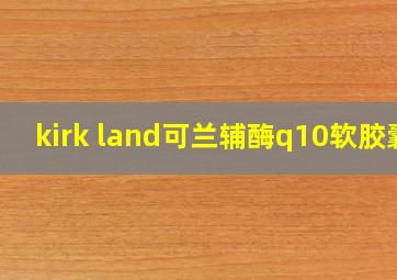 kirk land可兰辅酶q10软胶囊